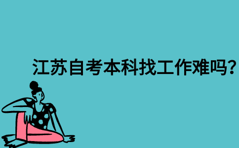 江苏自考本科找工作难吗？
