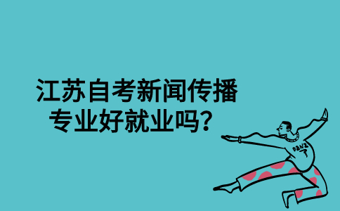 江苏自考新闻传播专业好就业吗？