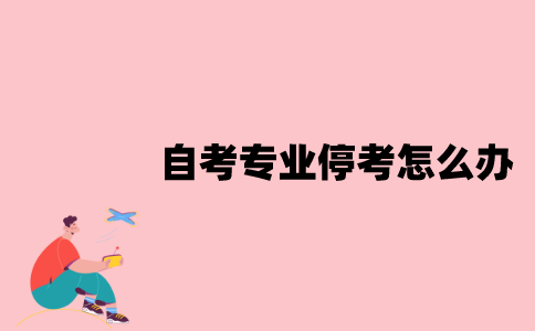 江苏自考专业停考应该怎么办？