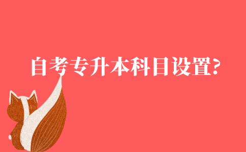 自考专升本考试科目如何设置?