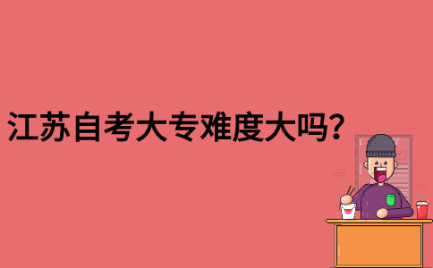 江苏自考大专难度大吗？