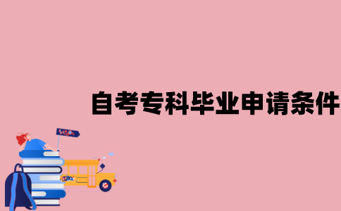 江苏自考专科毕业申请的条件是什么？