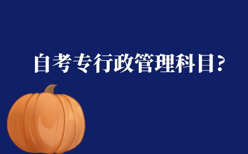 自考专科行政管理有哪些科目?