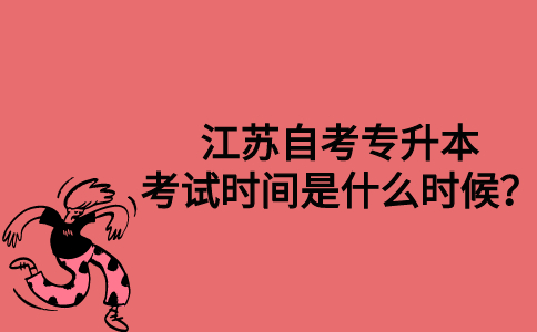 江苏自考专升本考试时间是什么时候？