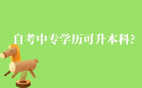 自考中专学历可以升本科吗?