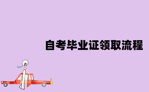 江苏自考毕业证的领取有哪些流程？