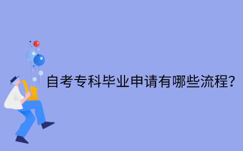江苏省自考专科毕业申请有哪些流程？