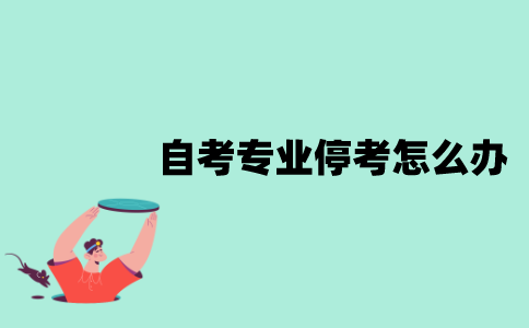 江苏省自考专业停考了怎么办？