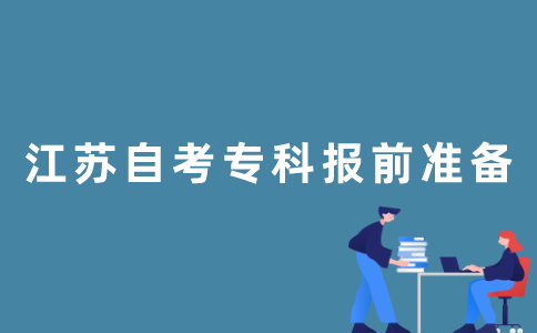 报名2022年1月江苏自考专科前需要做哪些准备？