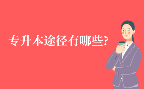 专科升本科的途径有哪些?