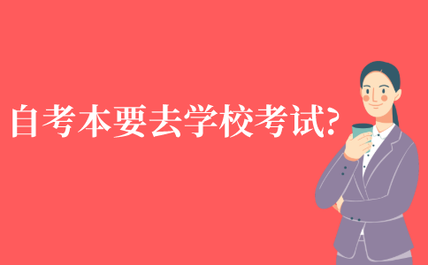 自学考试本科需要去学校考试吗?