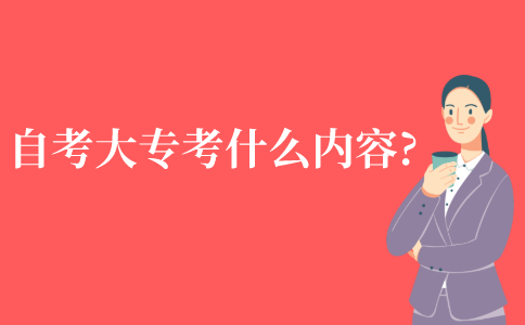 自考大专考什么内容?