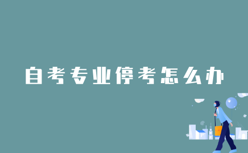 2022年1月江苏自考专业停考怎么办？
