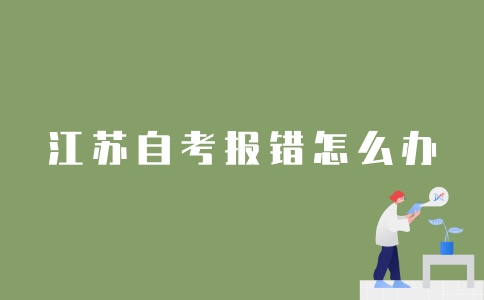 报错2022年1月江苏自考课程怎么办？