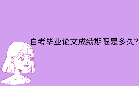 江苏省自考毕业论文成绩期限是多久？