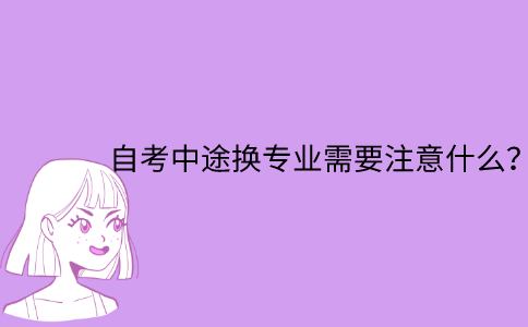 江苏省自考中途换专业需要注意什么？