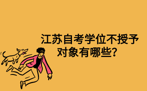 江苏自考学位不授予对象有哪些？