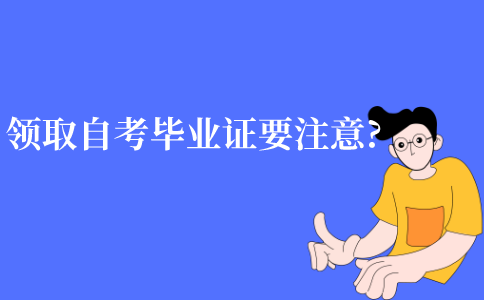 江苏领取自考毕业证有什么要注意的?