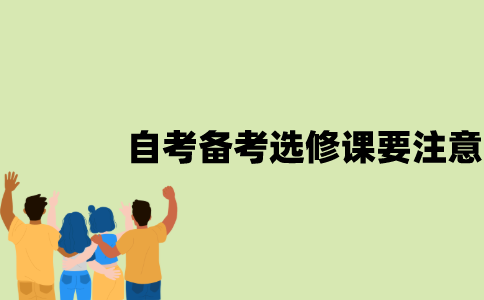江苏自考备考选修课要注意什么？