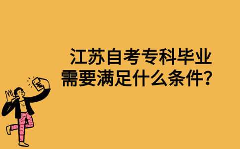 江苏自考专科毕业需要满足什么条件？
