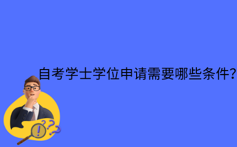 江苏自考学士学位申请需要哪些条件？