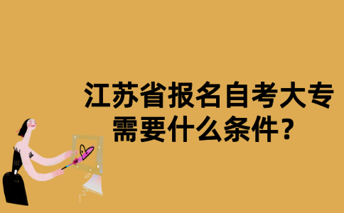 江苏省报名自考大专需要什么条件？
