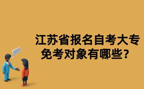 江苏省报名自考大专免考对象有哪些？
