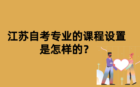 江苏自考专业的课程设置是怎样的？