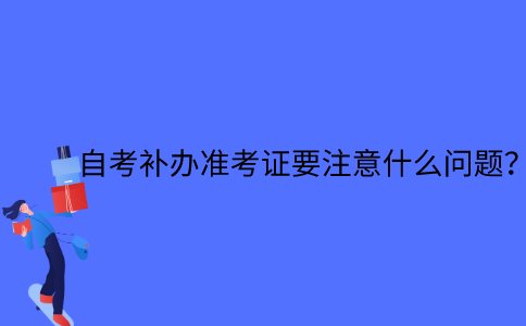 江苏自考补办准考证要注意什么问题？