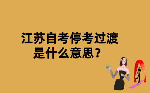 江苏自考停考过渡是什么意思？