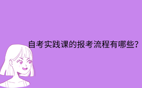 江苏自考实践课的报考流程有哪些？