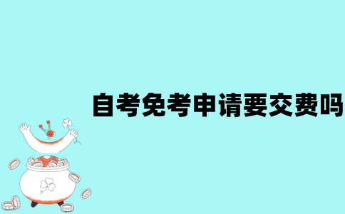 江苏自考免考申请要交费吗？