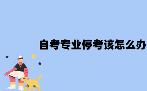 江苏自考专业停考该怎么办？