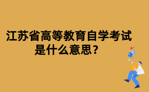江苏省高等教育自学考试是什么意思？