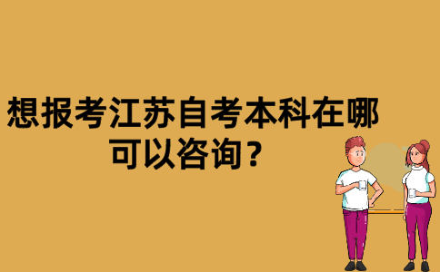 想报考江苏自考本科在哪可以咨询？