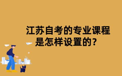 江苏自考的专业课程是怎样设置的？
