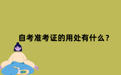 江苏自考准考证的用处有什么？