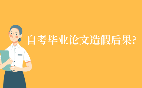 江苏自考本科毕业论文造假有什么后果?