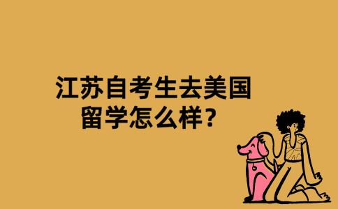 江苏自考生去美国留学怎么样？