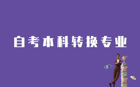 怎样转换江苏自考本科专业？