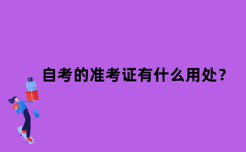 江苏省自考的准考证有什么用处？