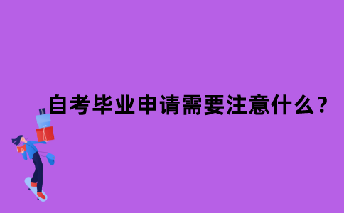 江苏省自考毕业申请需要注意什么？