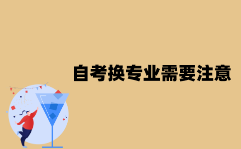 江苏自考换专业需要注意些什么？
