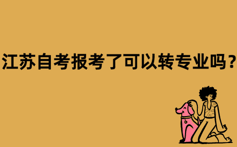 江苏自考报考了可以转专业吗？
