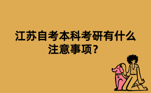 江苏自考本科考研有什么注意事项？