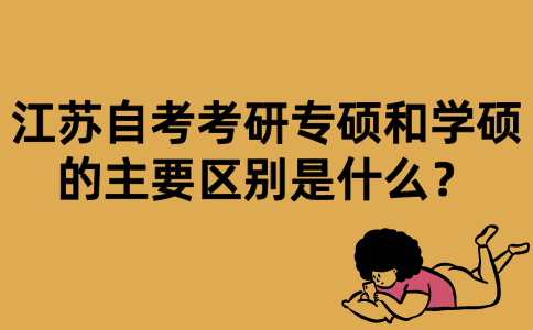 江苏自考考研专硕和学硕的主要区别是什么？