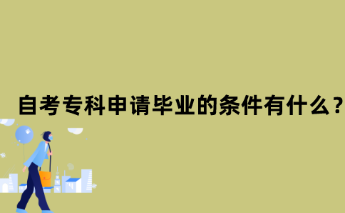 江苏省自考专科申请毕业的条件有什么？