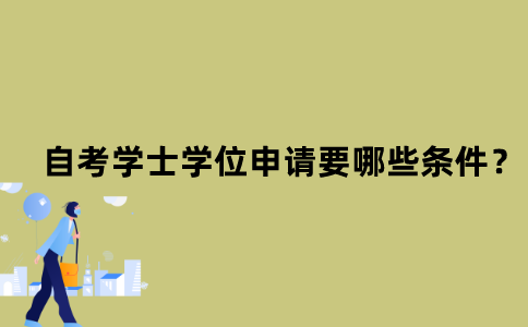 江苏自考学士学位申请要哪些条件？