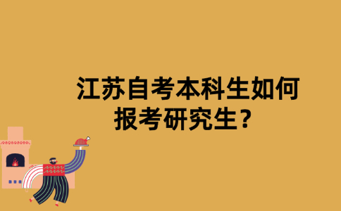 江苏自考本科生如何报考研究生？