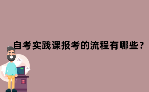 江苏自考实践课报考的流程有哪些？